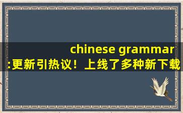 chinese grammar:更新引热议！上线了多种新下载！